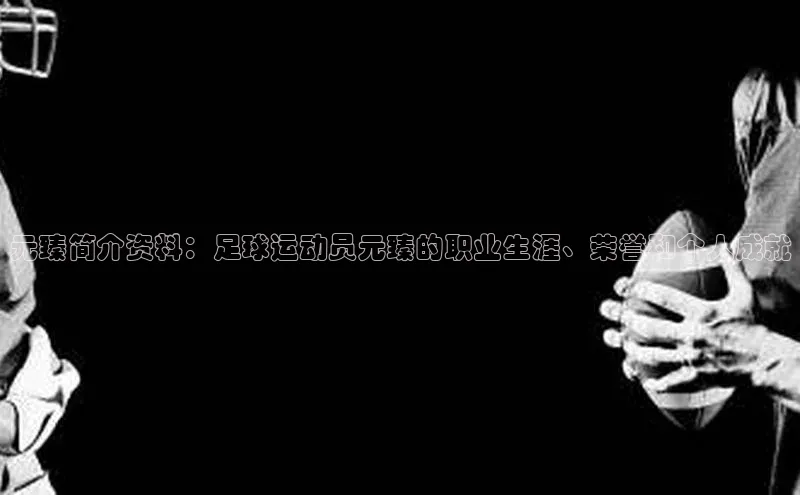 星欧娱乐平台小米元臻简介资料：足球运动员元臻的职业生涯、荣誉和个人成就