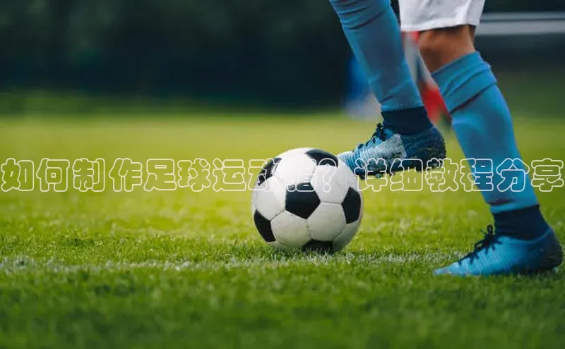 星欧登录网址彩讯股份如何制作足球运动帽？详细教程分享