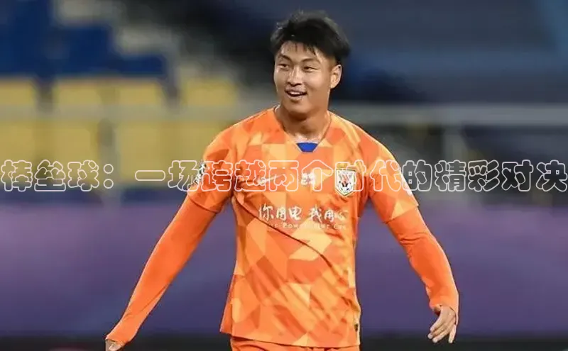 棒垒球：一场跨越两个时代的精彩对决