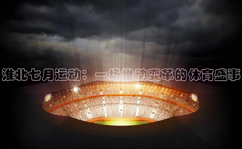 淮北七月运动：一场推动变革的体育盛事