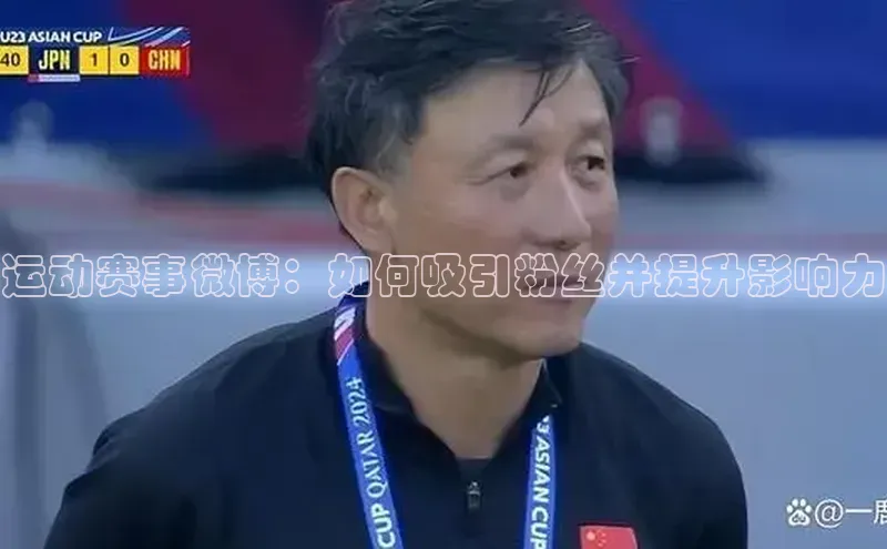 运动赛事微博：如何吸引粉丝并提升影响力