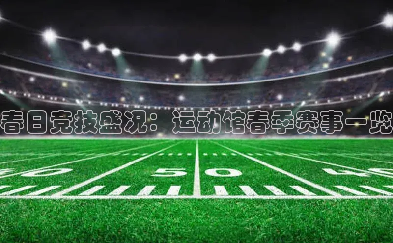 春日竞技盛况：运动馆春季赛事一览