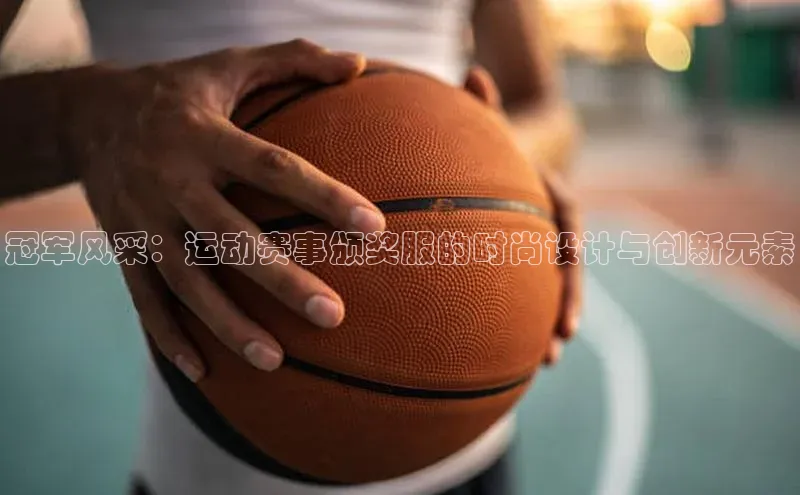 冠军风采：运动赛事颁奖服的时尚设计与创新元素