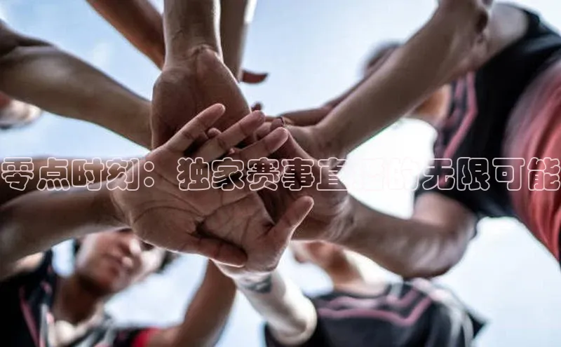 零点时刻：独家赛事直播的无限可能