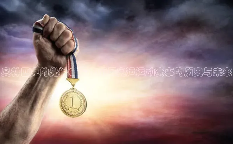 奥林匹克的光辉：深度历届奥运运动赛事的历史与未来