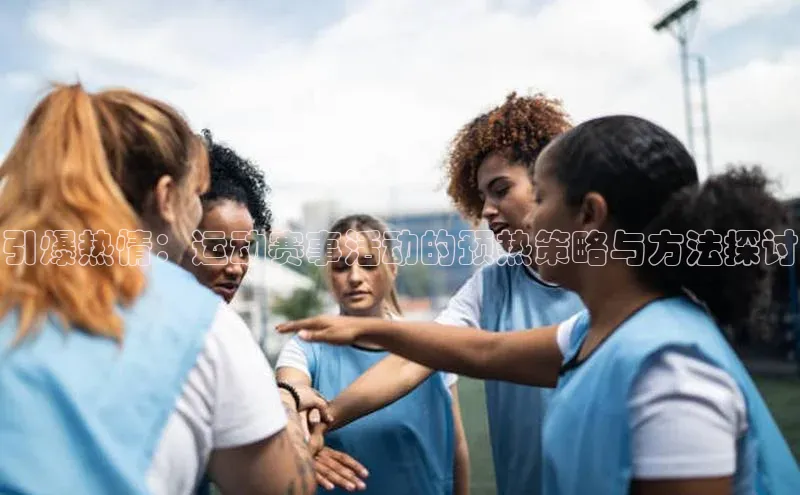 引爆热情：运动赛事活动的预热策略与方法探讨