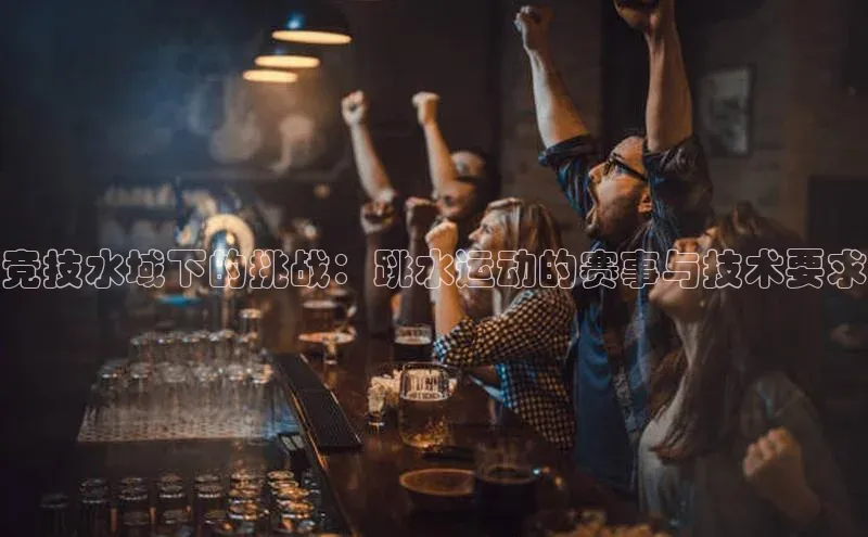 竞技水域下的挑战：跳水运动的赛事与技术要求